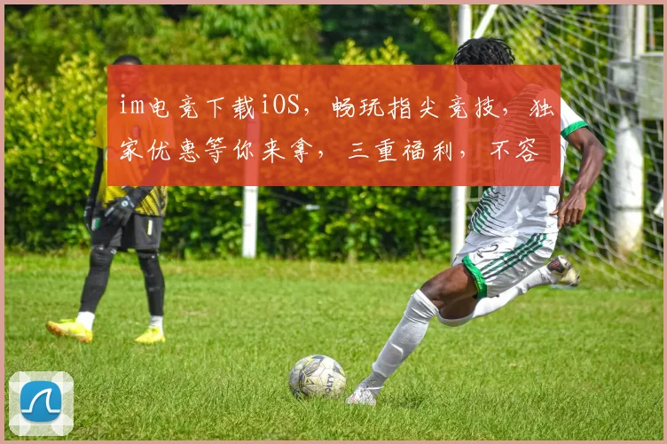im电竞下载iOS，畅玩指尖竞技，独家优惠等你来拿，三重福利，不容错过
