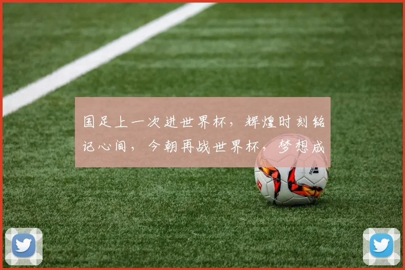 国足上一次进世界杯，辉煌时刻铭记心间，今朝再战世界杯，梦想成真指日可待。