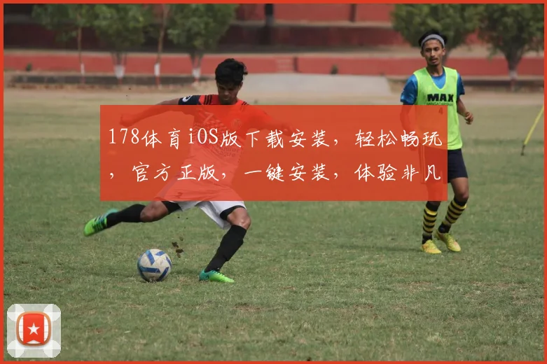 178体育iOS版下载安装，轻松畅玩，官方正版，一键安装，体验非凡，安全可靠三合一