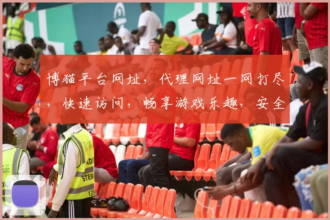 博猫平台网址，代理网址一网打尽，快速访问，畅享游戏乐趣，安全可靠，必看攻略