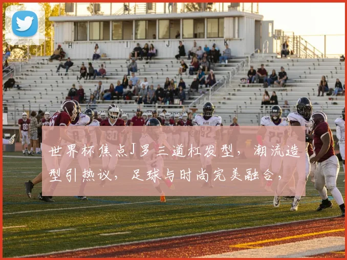 世界杯焦点J罗三道杠发型，潮流造型引热议，足球与时尚完美融合，一箭双雕