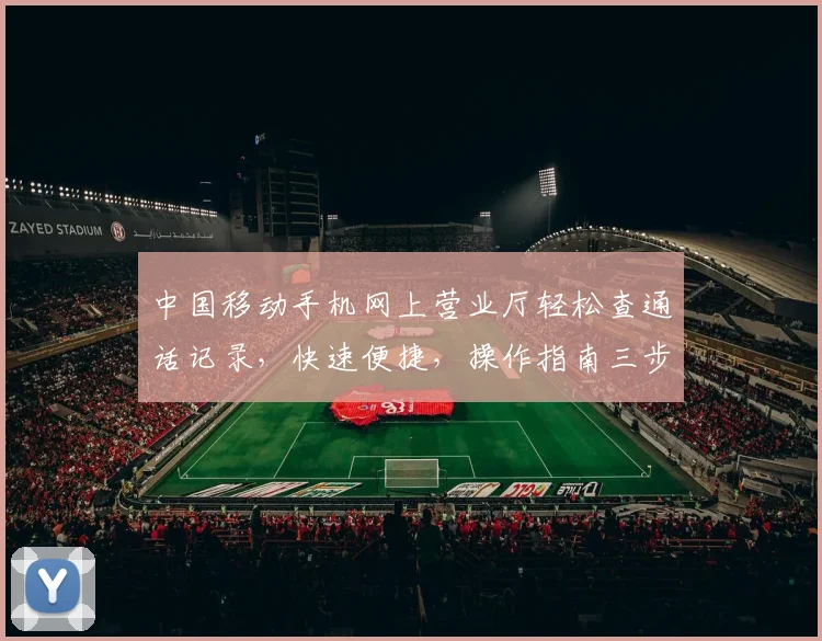 中国移动手机网上营业厅轻松查通话记录，快速便捷，操作指南三步搞定，不容错过