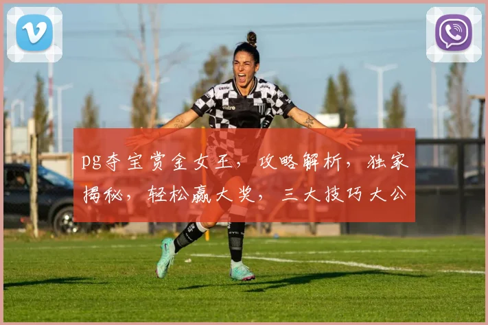 pg夺宝赏金女王，攻略解析，独家揭秘，轻松赢大奖，三大技巧大公开