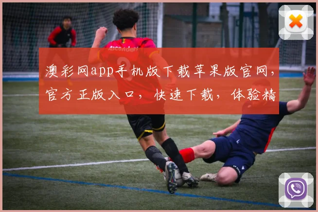 澳彩网app手机版下载苹果版官网，官方正版入口，快速下载，体验精彩