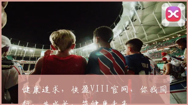 健康追求，快盈VIII官网，你我同行，共成长，筑健康未来